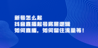 抖音直播起号底层逻辑，如何直播，如何留住流量