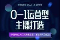 0-1运营型主播打造，​快速带你入门高级主播，不浪费入场机会