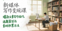 新媒体写作变现课，爆款文章写作技巧，选题策划与素材积累方法