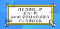 抖音直播线上课，超多干货，从0到1学做抖音直播带货 千万直播间方法