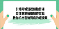 引爆同城-短视频拍剪课：实体商家拍摄制作实战，教你拍出引流到店的短视频