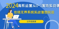 2024年淘系店铺运营从0-1落地实战课：包括无界系统实战落地玩法（32节）
