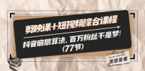剪映课+短视频综合课程：抖音底层算法，百万粉丝不是梦!（77节）