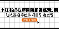 小红书虚拟项目陪跑训练营5期，幼教赛道等虚拟项目引流变现 (教程+资料)