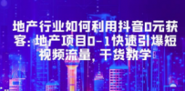 地产行业如何利用抖音0元获客：地产项目0-1快速引爆短视频流量，干货教学