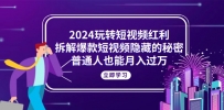 2024玩转短视频红利，拆解爆款短视频隐藏的秘密，普通人也能月入过万