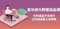 亚马逊大数据选品课：分析选品方法技巧，让你选品路上无烦恼
