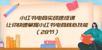 小红书电商实战速成课，让你快速掌握小红书电商核心技能（28节）