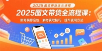 2025图文带货全流程课：账号装修定位，素材获取技巧，挂车变现方法