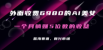 外面收费6980的AI美女项目！每月躺赚5位数收益（教程+素材+工具）