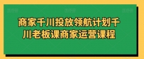 商家千川投放领航计划千川老板课商家运营课程