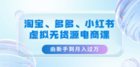 淘宝、多多、小红书-虚拟无货源电商课：由新手到月入过万（3套课程）