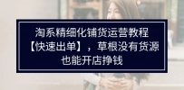 淘系精细化铺货运营教程【快速出单】，草根没有货源，也能开店挣钱