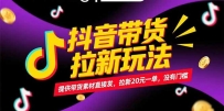 抖音带货拉新玩法，提供带货素材直接发，拉新20元一单，没有门槛