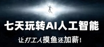 7天玩转AI人工智能，打工人摸鱼还加薪！