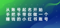 从账号起名开始：手把手带你做一个赚钱的小红书账号