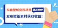 抖音壁纸变现项目：实战日入380+发布壁纸素材获取收益