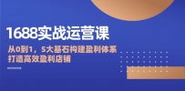 1688实战运营课：从0到1，5大基石构建盈利体系，打造高效盈利店铺