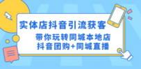 实体店抖音引流获客实操课：带你玩转同城本地店抖音团购+同城直播