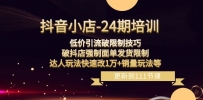 抖音小店24期课程：突破销量限制，破抖店发货限制，低价引流玩法实现销售增长！