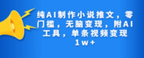 纯AI制作小说推文，零门槛，无脑变现，附AI工具，单条视频变现1w+