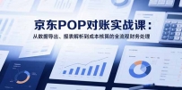 2025京东POP对账实战课：从数据导出、报表解析到成本核算的全流程财务处理