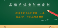 高端手机壳创意定制，项目正处于蓝海，每单收益30+，可以上矩阵操作