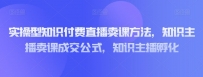 实操型知识付费直播卖课教程，知识主播卖课成交策略，知识主播孵化