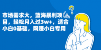 市场需求大，蓝海暴利项目，轻松月入过3w+，适合小白0基础，网赚小白专用