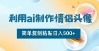 AI制作情侣头像项目，简单复制粘贴日收益500+【揭秘】
