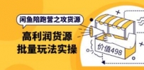 闲鱼陪跑营之攻货源：高利润货源批量玩法，月入过万实操
