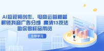 AI短视频创作，电商运营秘籍，解锁抖音广告分成 高清13技法助你零样品带货