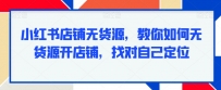 小红书无货源项目，教你如何无货源开店铺，找对自己定位