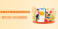 闲鱼虚拟单品蓝海项目玩法，单天300-500元纯利润很容易