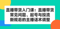 直播带货入门课：直播带货常见问题、起号与投流、新规后的主播话术调整
