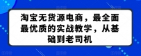 淘宝无货源电商课程：最全面最优质的实战教学，从基础到老司机