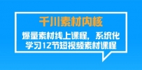 千川素材-内核，爆量素材线上课程，系统化学习12节短视频素材课程