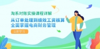淘系对账实操课程详解：从订单处理到绩效工资核算，全面掌握电商财务管理