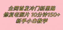 冷门新思路揭秘：修复老照片项目，10分钟收益150+，适合新手操作，小红书引流流量高地