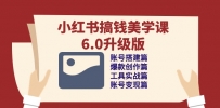 小红书搞钱美学课-6.0升级版，账号搭建/爆款创作/工具实战/账号变现篇