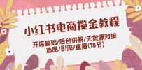 小红书电商揽金教程：开店基础/后台讲解/无货源对接/选品/引流/直播(18节)