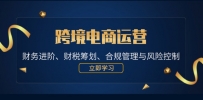跨境电商运营：财务进阶、财税筹划、合规管理与风险控制