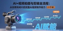 AI+视频拍摄与剪辑全流程：从创意到成片的完整AI视频制作能力（25节课）
