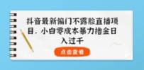 抖音最新偏门不露脸直播项目，小白零成本暴力撸金日入1000+