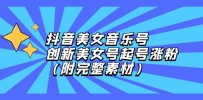 抖音美女音乐号，创新美女号起号涨粉（附完整素材）