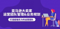 亚马逊大卖家-运营团队管理&业务规划，打造超强实力的运营团队