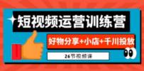0基础短视频运营训练营：好物分享+小店+千川投放（26节视频课）