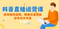 5月新课-抖音直播运营课，底层推流逻辑，精准流量获取，话术设计方法