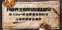 抖音养生号带货·训练营5.0，月入10w+收益更稳定的玩法，让你带货收益爆炸