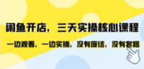 闲鱼开店，三天实操核心课程，一边观看，一边实操，没有废话，没有套路